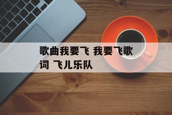歌曲我要飞 我要飞歌词 飞儿乐队-第1张图片-