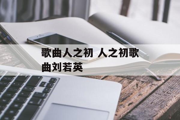 歌曲人之初 人之初歌曲刘若英-第1张图片-