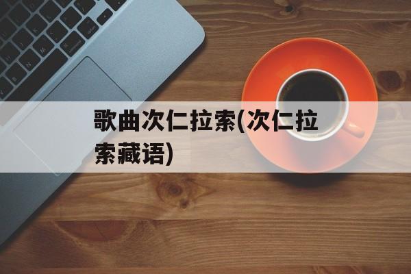 歌曲次仁拉索(次仁拉索藏语)-第1张图片-