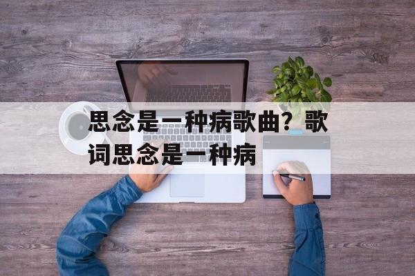思念是一种病歌曲？歌词思念是一种病-第1张图片-