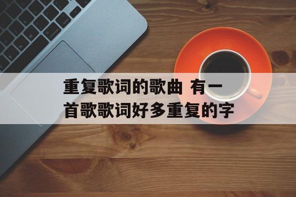 重复歌词的歌曲 有一首歌歌词好多重复的字-第1张图片-