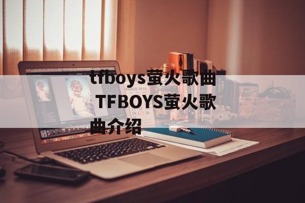 tfboys萤火歌曲 TFBOYS萤火歌曲介绍-第1张图片-