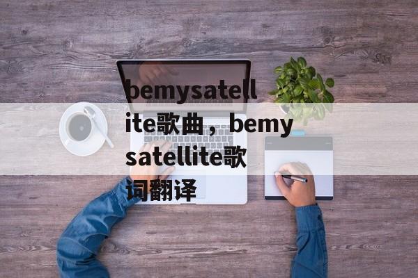 bemysatellite歌曲，bemysatellite歌词翻译-第1张图片-