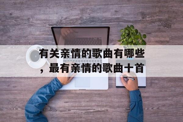 有关亲情的歌曲有哪些，最有亲情的歌曲十首-第1张图片-