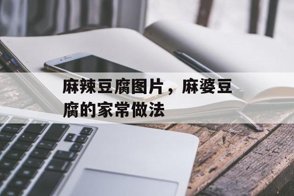 麻辣豆腐图片，麻婆豆腐的家常做法-第1张图片-