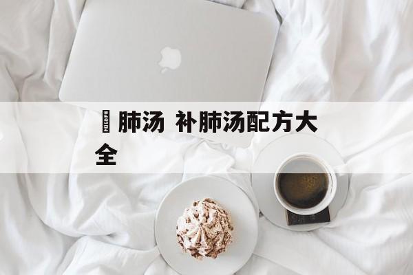 鲃肺汤 补肺汤配方大全-第1张图片-