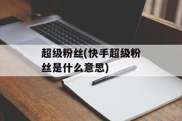 超级粉丝(快手超级粉丝是什么意思)-第1张图片-