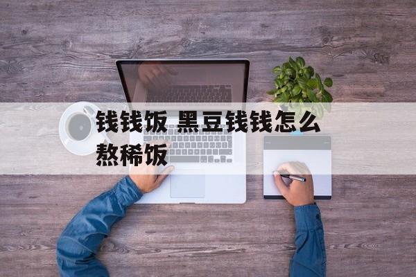 钱钱饭 黑豆钱钱怎么熬稀饭-第1张图片-