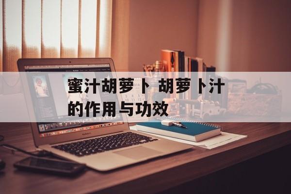 蜜汁胡萝卜 胡萝卜汁的作用与功效-第1张图片-