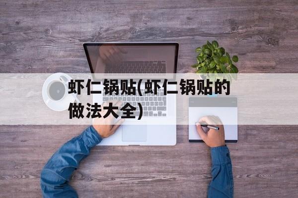 虾仁锅贴(虾仁锅贴的做法大全)-第1张图片-