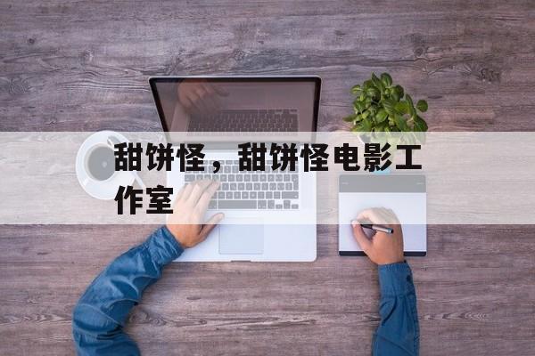 甜饼怪，甜饼怪电影工作室-第1张图片-