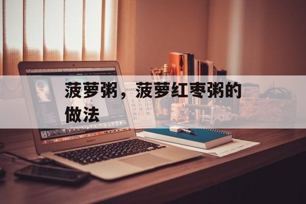菠萝粥，菠萝红枣粥的做法-第1张图片-