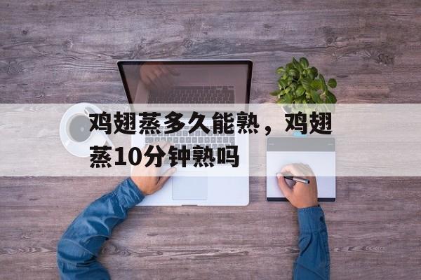 鸡翅蒸多久能熟，鸡翅蒸10分钟熟吗-第1张图片-