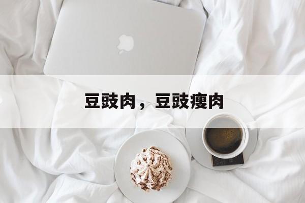豆豉肉，豆豉瘦肉-第1张图片-