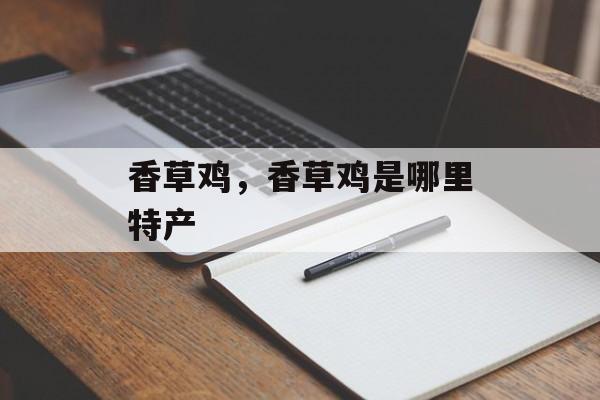 香草鸡，香草鸡是哪里特产-第1张图片-