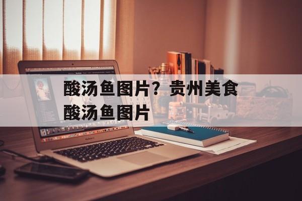 酸汤鱼图片？贵州美食酸汤鱼图片-第1张图片-