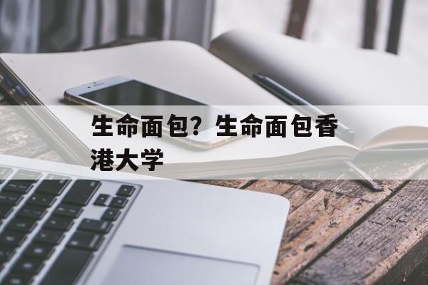 生命面包？生命面包香港大学-第1张图片-