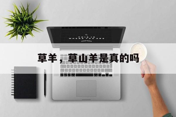 草羊，草山羊是真的吗-第1张图片-