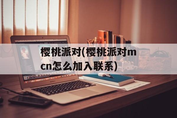 樱桃派对(樱桃派对mcn怎么加入联系)-第1张图片-