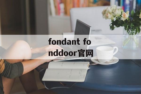 fondant fonddoor官网-第1张图片-