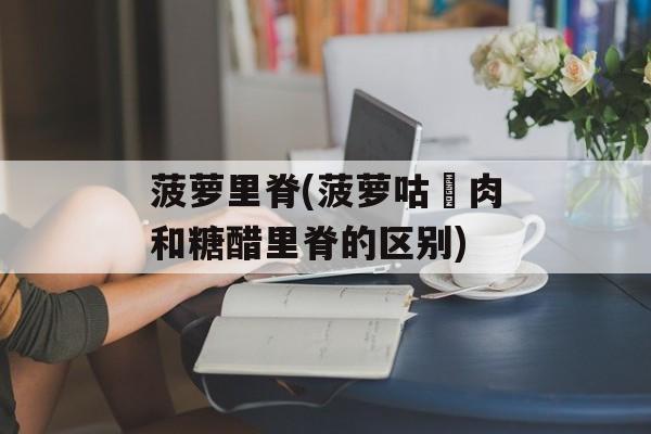 菠萝里脊(菠萝咕咾肉和糖醋里脊的区别)-第1张图片-