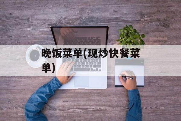 晚饭菜单(现炒快餐菜单)-第1张图片-