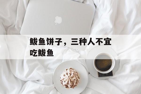 鲅鱼饼子，三种人不宜吃鲅鱼-第1张图片-