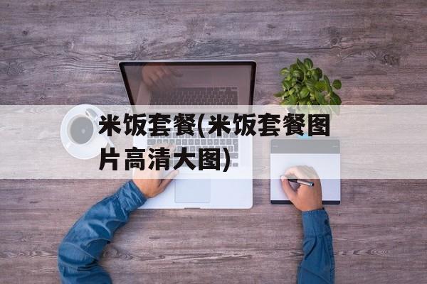 米饭套餐(米饭套餐图片高清大图)-第1张图片-