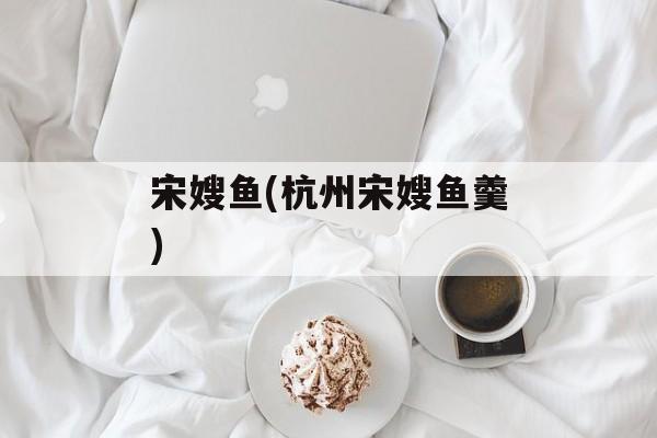 宋嫂鱼(杭州宋嫂鱼羹)-第1张图片-