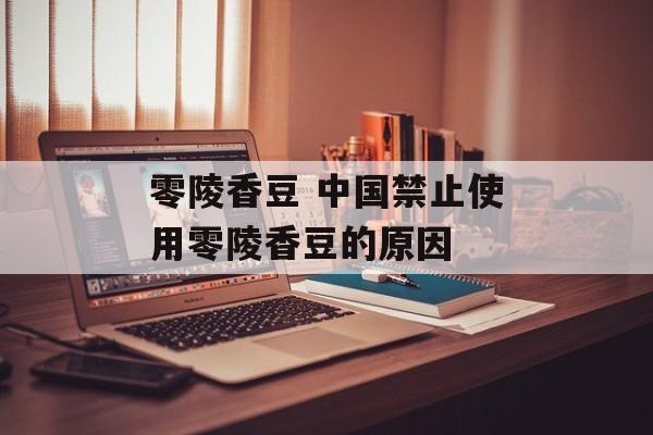 零陵香豆 中国禁止使用零陵香豆的原因-第1张图片-