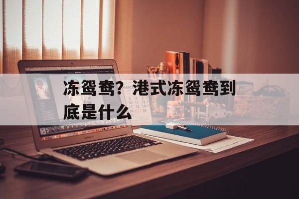 冻鸳鸯？港式冻鸳鸯到底是什么-第1张图片-