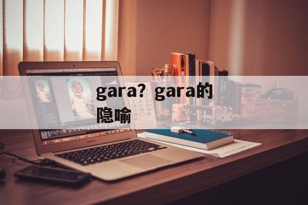 gara？gara的隐喻-第1张图片-