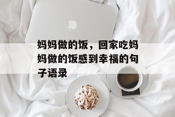 妈妈做的饭，回家吃妈妈做的饭感到幸福的句子语录-第1张图片-