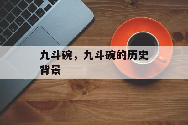 九斗碗，九斗碗的历史背景-第1张图片-