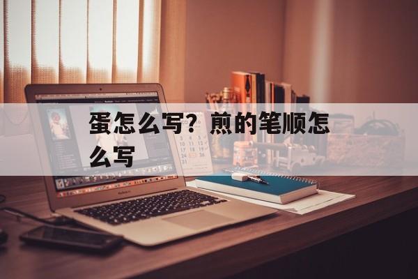 蛋怎么写？煎的笔顺怎么写-第1张图片-
