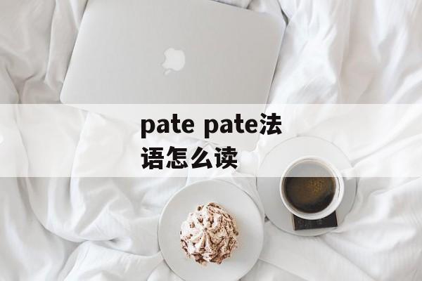pate pate法语怎么读-第1张图片-