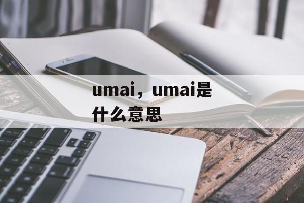 umai，umai是什么意思-第1张图片-