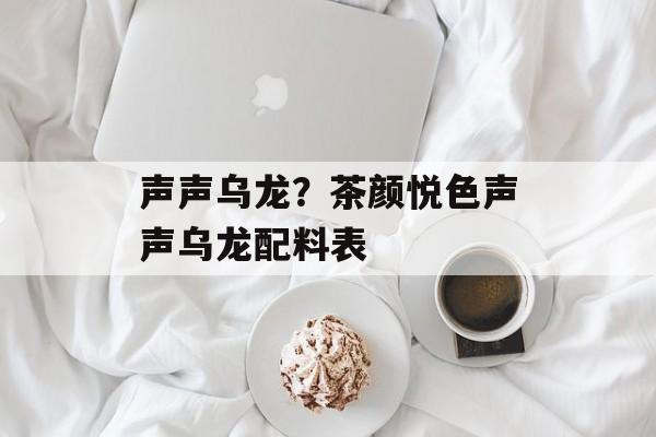 声声乌龙？茶颜悦色声声乌龙配料表-第1张图片-