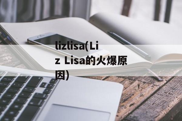 lizlisa(Liz Lisa的火爆原因)-第1张图片-
