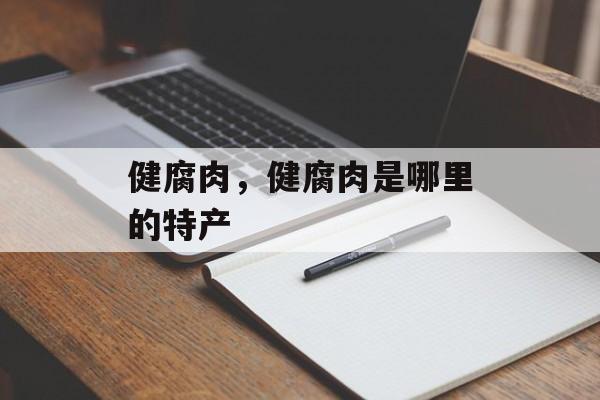 健腐肉，健腐肉是哪里的特产-第1张图片-
