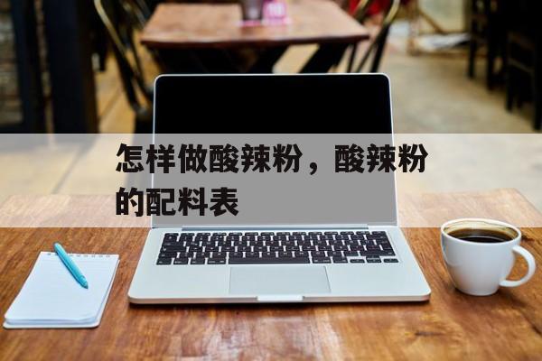 怎样做酸辣粉，酸辣粉的配料表-第1张图片-