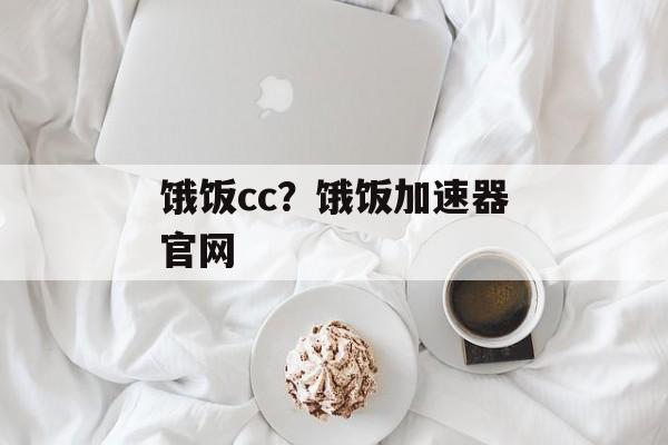 饿饭cc？饿饭加速器官网-第1张图片-