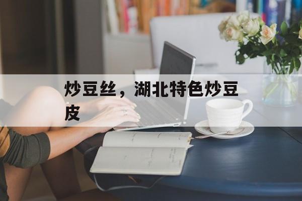 炒豆丝，湖北特色炒豆皮-第1张图片-