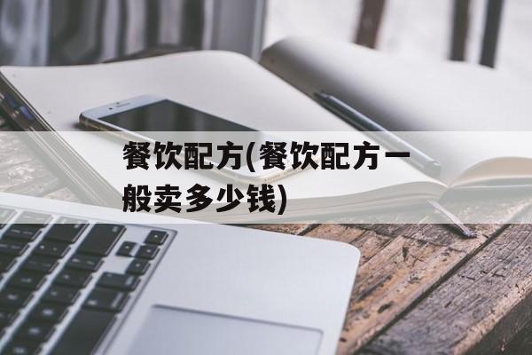 餐饮配方(餐饮配方一般卖多少钱)-第1张图片-