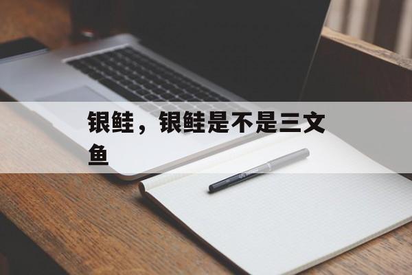 银鲑，银鲑是不是三文鱼-第1张图片-