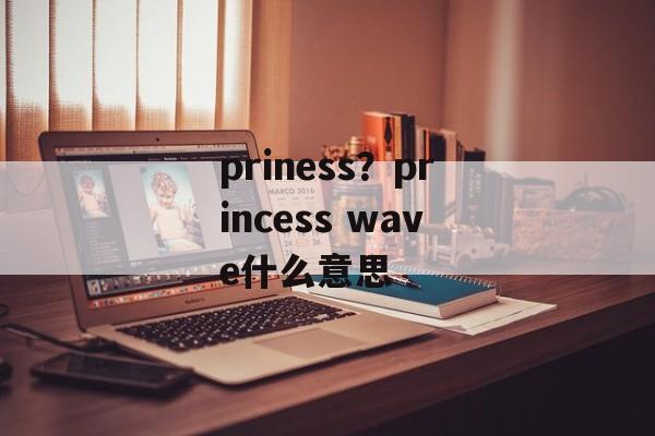 priness？princess wave什么意思-第1张图片-