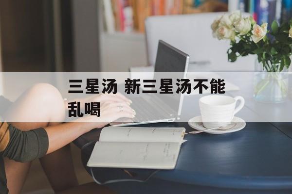 三星汤 新三星汤不能乱喝-第1张图片-
