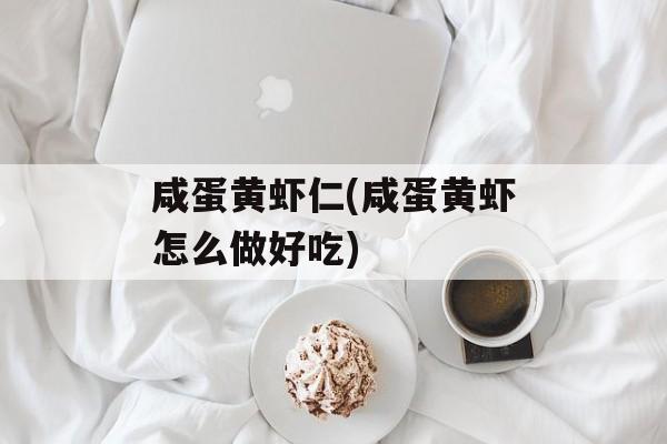 咸蛋黄虾仁(咸蛋黄虾怎么做好吃)-第1张图片-