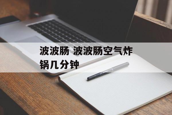 波波肠 波波肠空气炸锅几分钟-第1张图片-