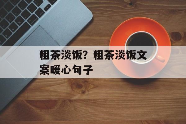 粗茶淡饭？粗茶淡饭文案暖心句子-第1张图片-